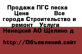 Продажа ПГС песка › Цена ­ 10 000 - Все города Строительство и ремонт » Услуги   . Ненецкий АО,Щелино д.